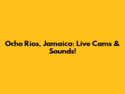 Ocho Rios, Jamaica: Live Cams & Sounds!