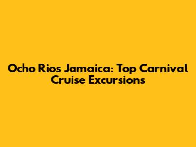 Ocho Rios Jamaica: Top Carnival Cruise Excursions