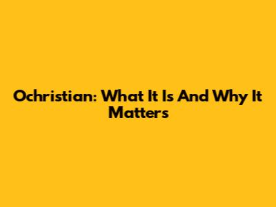 Ochristian: What It Is And Why It Matters