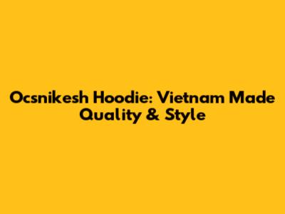 Ocsnikesh Hoodie: Vietnam Made Quality & Style