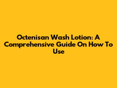 Octenisan Wash Lotion: A Comprehensive Guide On How To Use