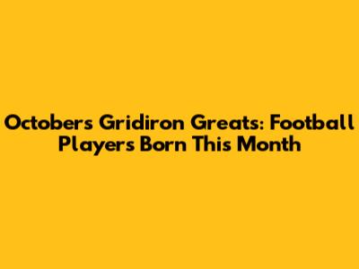 October's Gridiron Greats: Football Players Born This Month