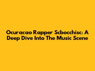 Ocuracao Rapper Scbocchisc: A Deep Dive Into The Music Scene