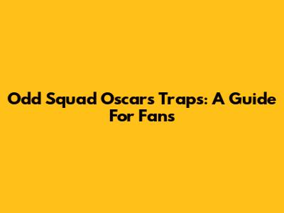 Odd Squad Oscars Traps: A Guide For Fans