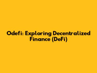 Odefi: Exploring Decentralized Finance (DeFi)