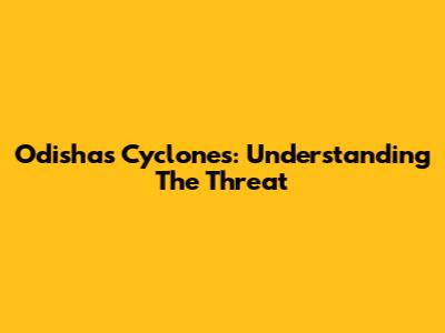 Odisha's Cyclones: Understanding The Threat