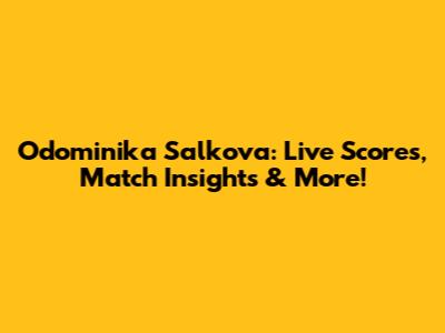Odominika Salkova: Live Scores, Match Insights & More!