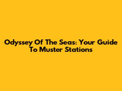 Odyssey Of The Seas: Your Guide To Muster Stations