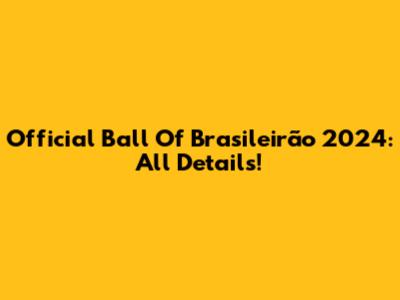 Official Ball Of Brasileirão 2024: All Details!