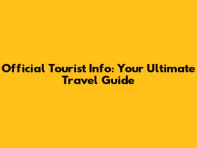 Official Tourist Info: Your Ultimate Travel Guide