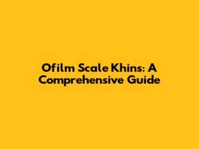 Ofilm Scale Khins: A Comprehensive Guide