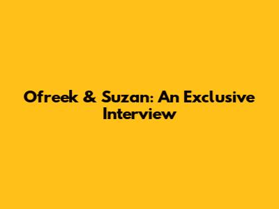 Ofreek & Suzan: An Exclusive Interview