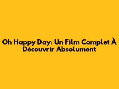 Oh Happy Day: Un Film Complet À Découvrir Absolument