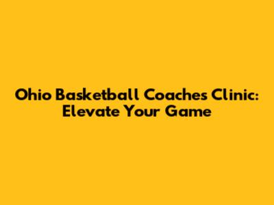 Ohio Basketball Coaches Clinic: Elevate Your Game