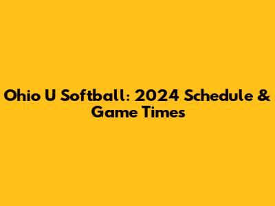 Ohio U Softball: 2024 Schedule & Game Times