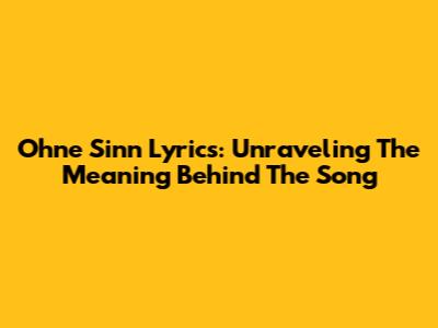 Ohne Sinn Lyrics: Unraveling The Meaning Behind The Song