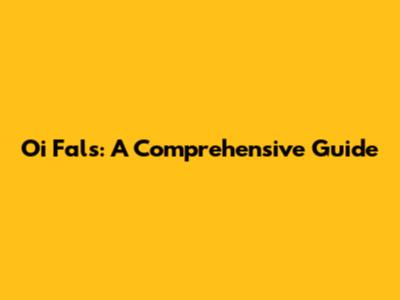 Oi Fals: A Comprehensive Guide