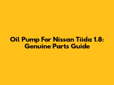 Oil Pump For Nissan Tiida 1.8: Genuine Parts Guide