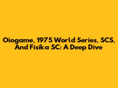 Oiogame, 1975 World Series, SCS, And Fisika SC: A Deep Dive