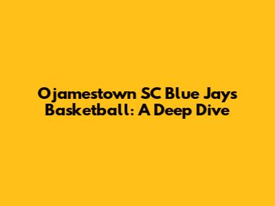 Ojamestown SC Blue Jays Basketball: A Deep Dive