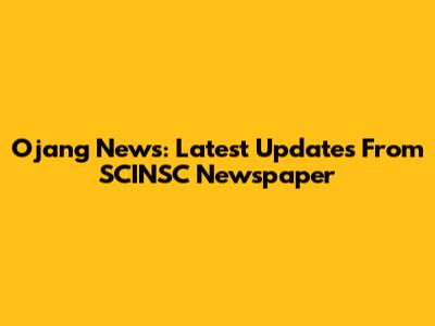 Ojang News: Latest Updates From SCINSC Newspaper