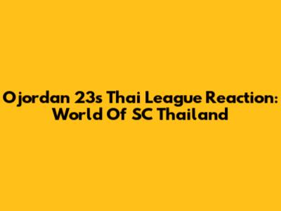 Ojordan 23's Thai League Reaction: World Of SC Thailand
