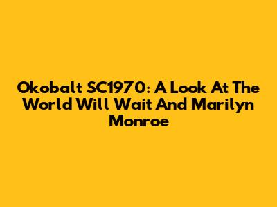Okobalt SC1970: A Look At "The World Will Wait" And Marilyn Monroe