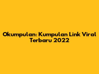 Okumpulan: Kumpulan Link Viral Terbaru 2022