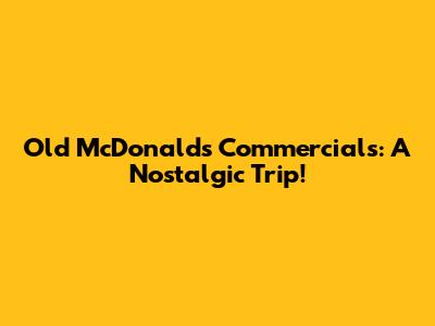 Old McDonald's Commercials: A Nostalgic Trip!