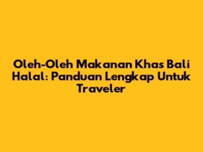 Oleh-Oleh Makanan Khas Bali Halal: Panduan Lengkap Untuk Traveler