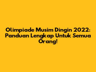 Olimpiade Musim Dingin 2022: Panduan Lengkap Untuk Semua Orang!