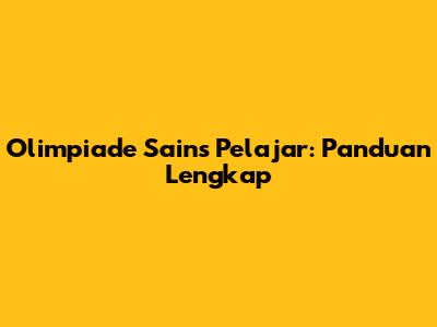 Olimpiade Sains Pelajar: Panduan Lengkap