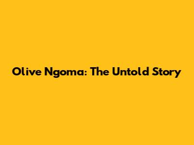 Olive Ngoma: The Untold Story