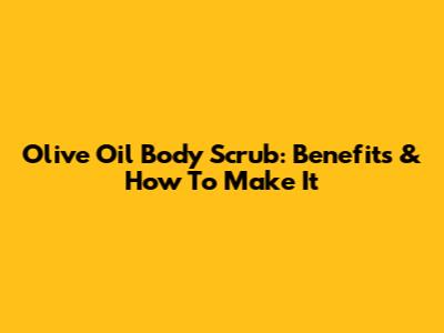 Olive Oil Body Scrub: Benefits & How To Make It