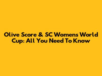 Olive Score & SC Women's World Cup: All You Need To Know