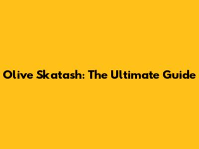 Olive Skatash: The Ultimate Guide