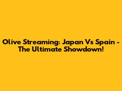 Olive Streaming: Japan Vs Spain - The Ultimate Showdown!
