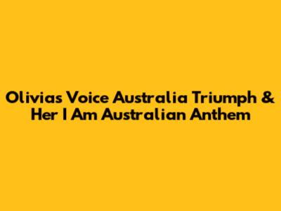 Olivia's Voice Australia Triumph & Her 'I Am Australian' Anthem