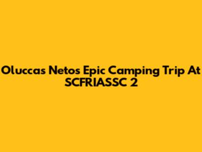 Oluccas Neto's Epic Camping Trip At SCFRIASSC 2