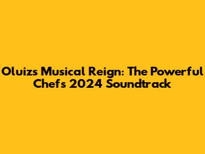Oluiz's Musical Reign: The Powerful Chef's 2024 Soundtrack