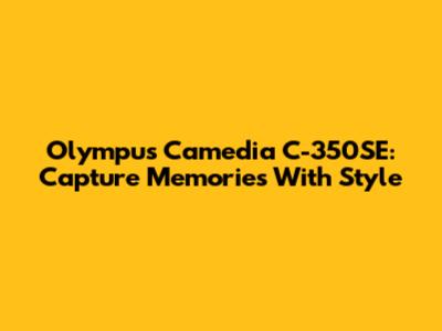 Olympus Camedia C-350SE: Capture Memories With Style