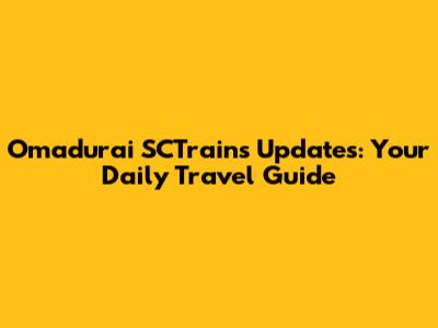 Omadurai SCTrains Updates: Your Daily Travel Guide
