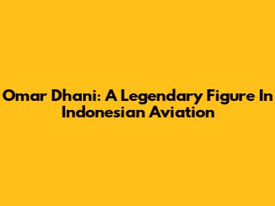 Omar Dhani: A Legendary Figure In Indonesian Aviation