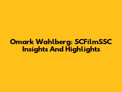 Omark Wahlberg: SCFilmSSC Insights And Highlights