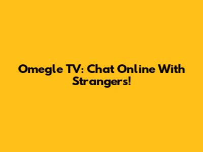 Omegle TV: Chat Online With Strangers!