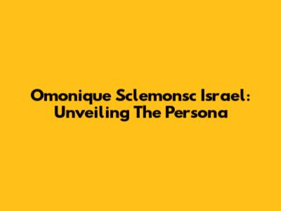 Omonique Sclemonsc Israel: Unveiling The Persona