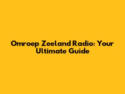 Omroep Zeeland Radio: Your Ultimate Guide