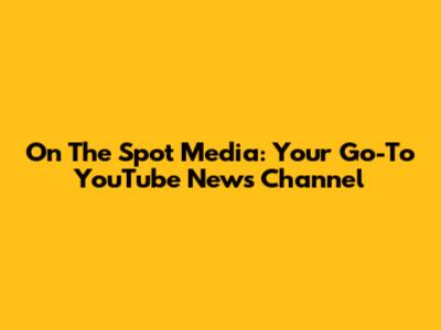 On The Spot Media: Your Go-To YouTube News Channel