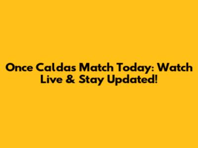 Once Caldas Match Today: Watch Live & Stay Updated!