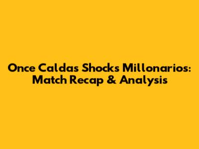 Once Caldas Shocks Millonarios: Match Recap & Analysis